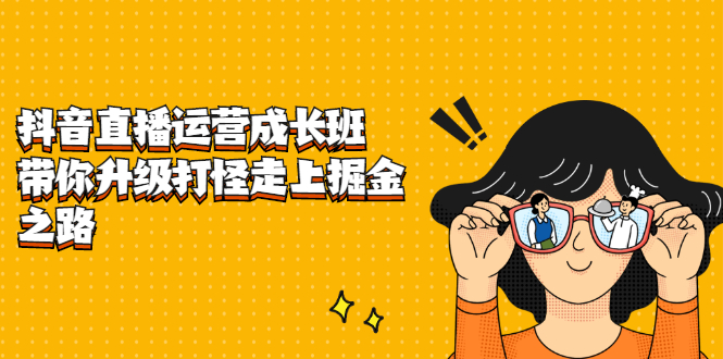 抖音直播运营成长班，带你升级打怪走上掘金之路-芸启轻创