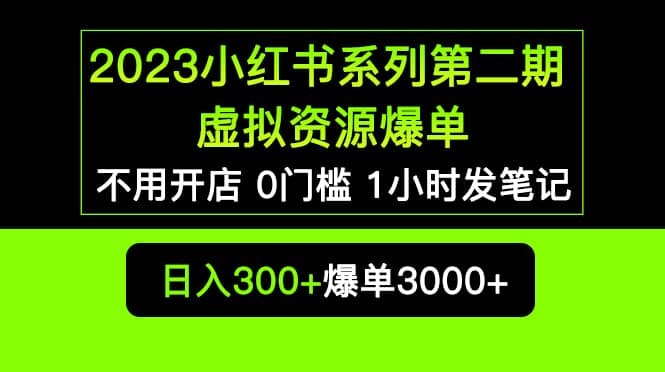 2023小红书系列第二期 虚拟资源私域变现爆单，不用开店简单暴利0门槛发笔记-芸启轻创