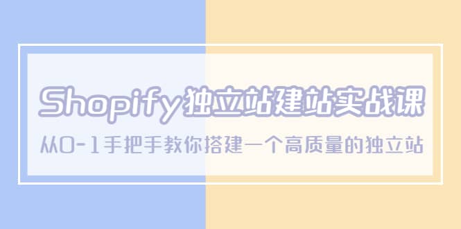 Shopify独立站/建站实战课,从0-1手把手教你搭建一个高质量的独立站-芸启轻创