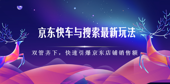 京东快车与搜索最新玩法，四个维度抢占红利，引爆京东平台-芸启轻创