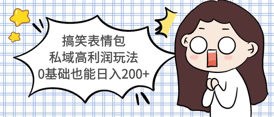 搞笑表情包私域高利润玩法-芸启轻创