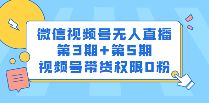 微信视频号无人直播第3期 第5期,视频号带货权限0粉价值1180元-芸启轻创