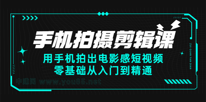 手机拍摄剪辑课：用手机拍出电影感短视频，零基础从入门到精通-芸启轻创