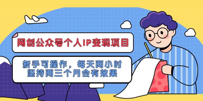 网创公众号个人IP变现项目：新手可操作，每天两小时，坚持两三个月会有效果-芸启轻创