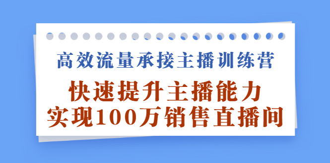 高效流量承接主播训练营：快速提升主播能力,实现100万销售直播间-芸启轻创