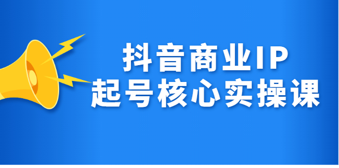 抖音商业IP起号核心实操课，带你玩转算法，流量，内容，架构，变现-芸启轻创