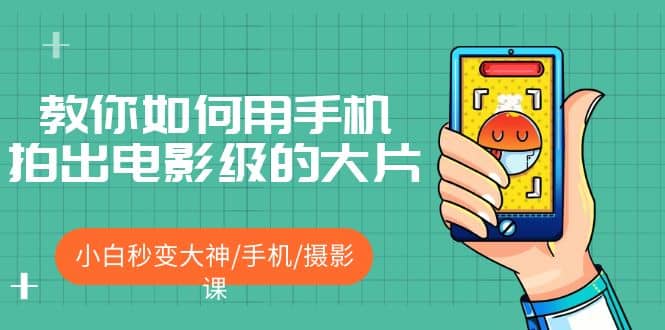 教你如何用手机拍出电影级的大片，小白秒变大神/手机/摄影课-芸启轻创