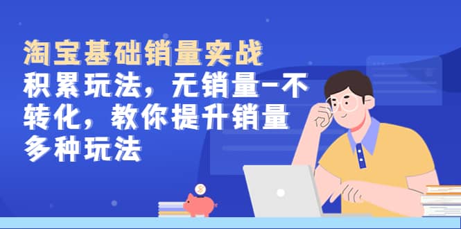淘宝基础销量实战-积累玩法,无销量-不转化,教你提升销量多种玩法-芸启轻创