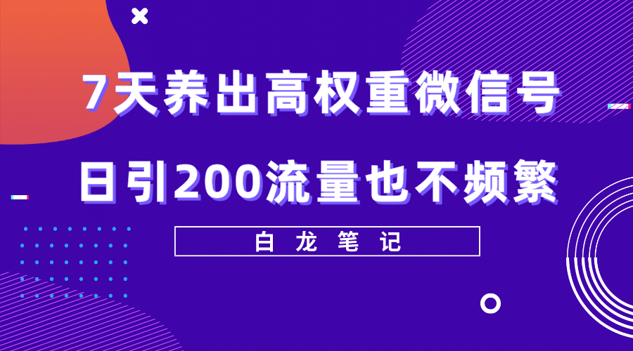 7天养出高权重微信号，日引200流量也不频繁，方法价值3680元-芸启轻创