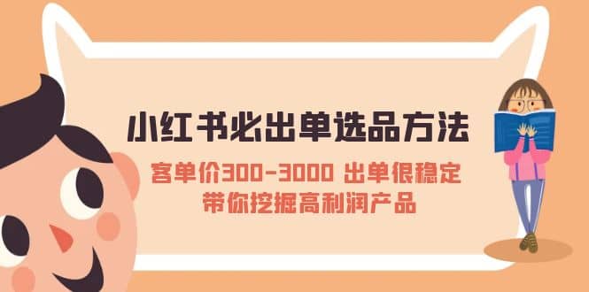小红书必出单选品方法：客单价300-3000 出单很稳定 带你挖掘高利润产品-芸启轻创