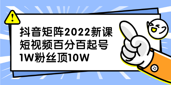 抖音矩阵2022新课：账号定位/变现逻辑/IP打造/案例拆解-芸启轻创