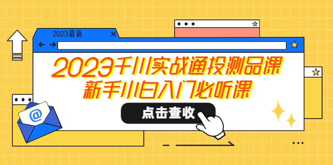 2023千川实战通投测品课，新手小白入门必听课-芸启轻创