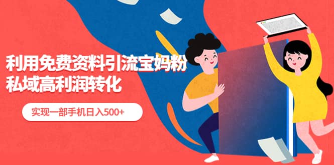 利用免费资料引流宝妈粉,私域高利润转化-芸启轻创