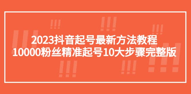 2023抖音起号最新方法教程：10000粉丝精准起号10大步骤完整版-芸启轻创