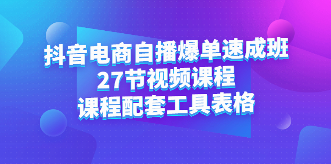 抖音电商自播爆单速成班：27节视频课程 课程配套工具表格-芸启轻创