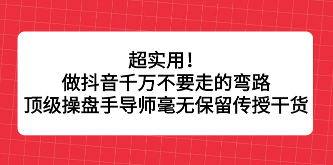 超实用！做抖音千万不要走的弯路，顶级操盘手导师毫无保留传授干货-芸启轻创