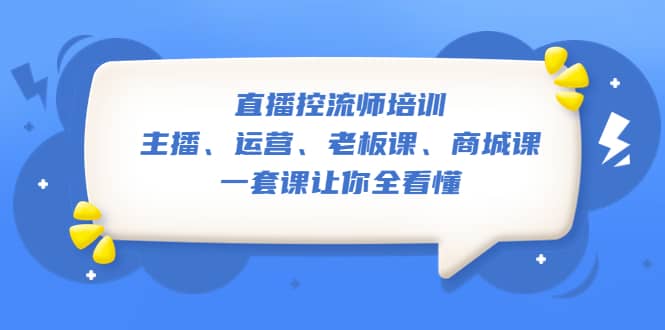 直播·控流师培训：主播、运营、老板课、商城课，一套课让你全看懂-芸启轻创