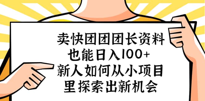 卖快团团团长资料也能日入100  新人如何从小项目里探索出新机会-芸启轻创