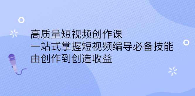 高质量短视频创作课，一站式掌握短视频编导必备技能-芸启轻创
