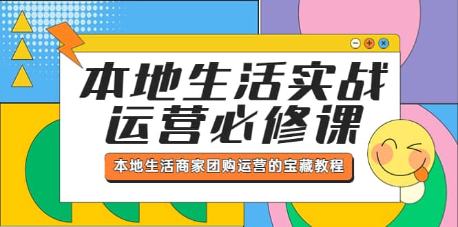 本地生活实战运营必修课，本地生活商家-团购运营的宝藏教程-芸启轻创