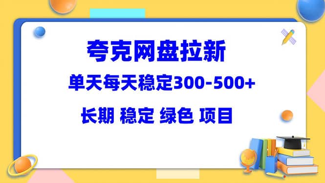 夸克网盘拉新项目：单天稳定300-500＋长期 稳定 绿色（教程 资料素材）-芸启轻创