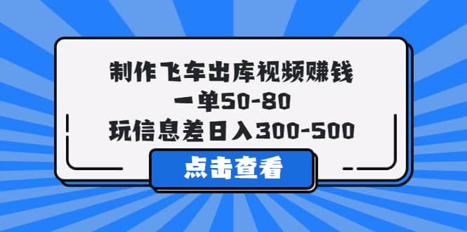 制作飞车出库视频赚钱,一单50-80,玩信息差日入300-500-芸启轻创