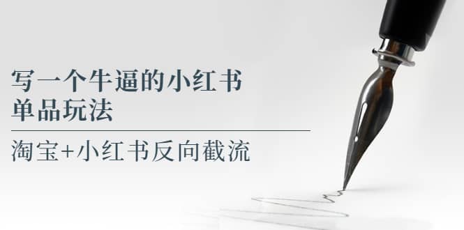 写一个牛逼的小红书单品玩法，淘宝 小红书反向截流！【某公众号付费文章】-芸启轻创