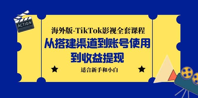 海外版-TikTok影视全套课程：从搭建渠道到账号使用到收益提现 小白可操作-芸启轻创