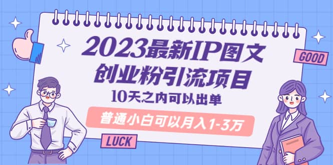 2023最新IP图文创业粉引流项目，10天之内可以出单 普通小白可以月入1-3万-芸启轻创