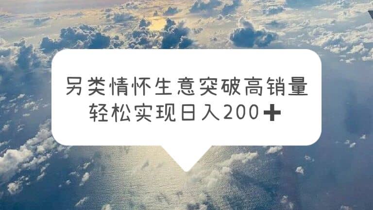 另类情怀信息差生意，突破高销量，轻松实现日入200-芸启轻创