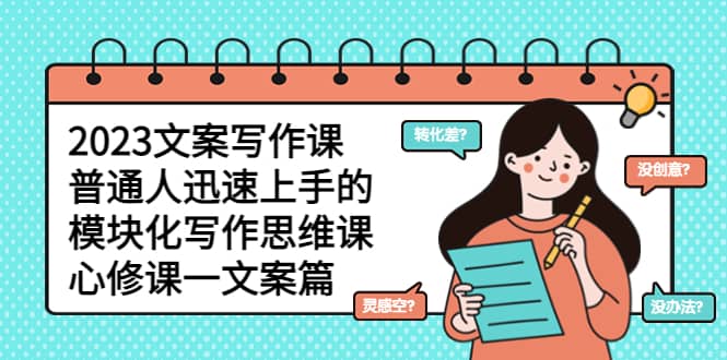 2023文案写作课，普通人迅速上手的，模块化写作思维课（心修课一文案篇）-芸启轻创