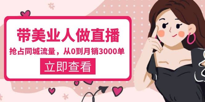 带美业人-做直播，抢占同城流量，打造门店盈利闭环系统 从0到月销3000单-芸启轻创