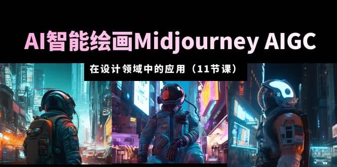 AI·智能绘画Midjourney AIGC 在设计领域中的应用 从入门到精通(11节课)-芸启轻创
