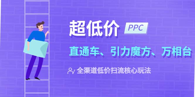 2023超低价·ppc—“直通车、引力魔方、万相台”全渠道·低价扫流核心玩法-芸启轻创