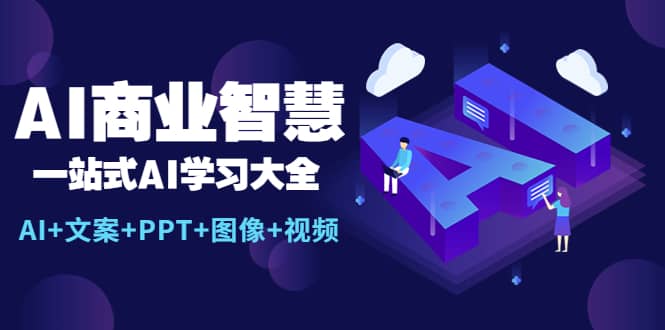 AI商业智慧：一站式AI学习大全【AI 文案 PPT 图像 视频】-芸启轻创