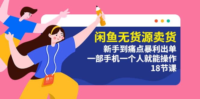 闲鱼无货源卖货：新手到痛点暴利出单，一部手机一个人就能操作（18节课）-芸启轻创