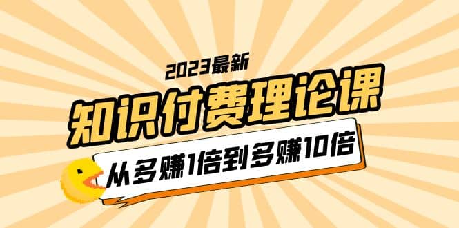 2023知识付费理论课，从多赚1倍到多赚10倍（10节视频课）-芸启轻创