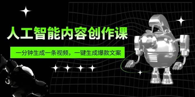 人工智能内容创作课：帮你一分钟生成一条视频，一键生成爆款文案（7节课）-芸启轻创