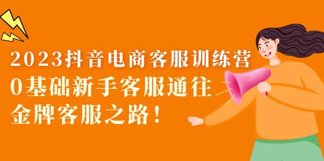 2023抖音·电商客服训练营：0基础新手客服通往金牌客服之路-芸启轻创