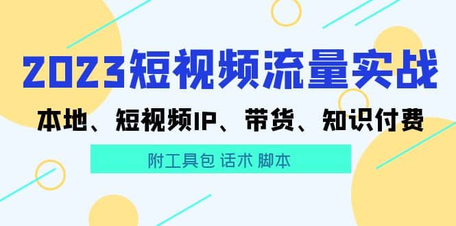 2023短视频流量实战 本地、短视频IP、带货、知识付费-芸启轻创