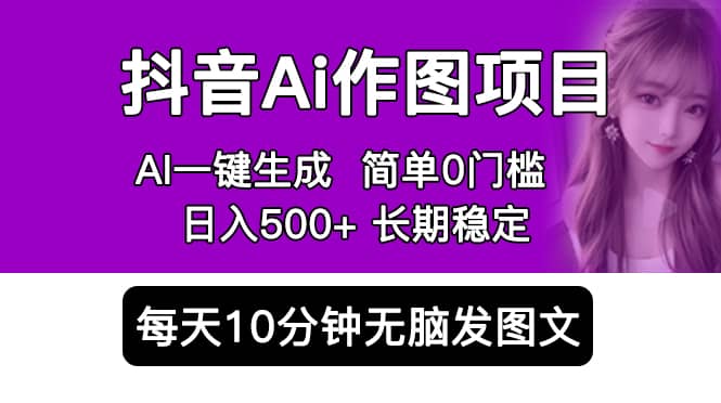 抖音Ai作图项目 Ai手机app一键生成图片 0门槛 每天10分钟发图文 日入500-芸启轻创