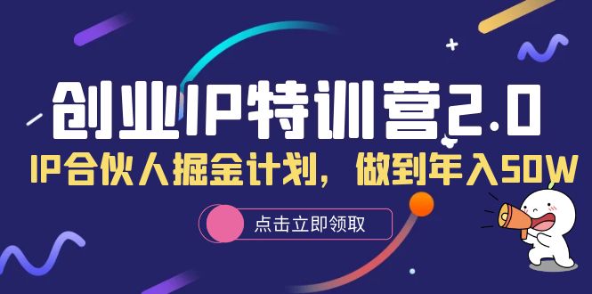创业IP特训营2.0，IP合伙人掘金计划，做到年入50W-芸启轻创