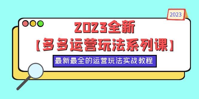 2023全新【多多运营玩法系列课】，最新最全的运营玩法，50节实战教程-芸启轻创
