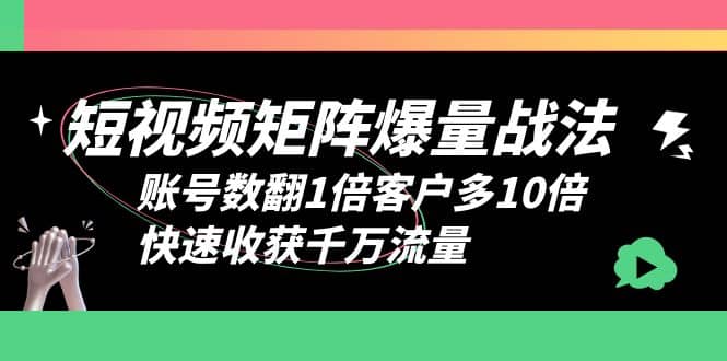 短视频-矩阵爆量战法，账号数翻1倍客户多10倍，快速收获千万流量-芸启轻创