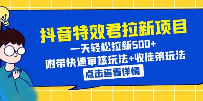 抖音特效君拉新项目 一天轻松拉新500  附带快速审核玩法 收徒弟玩法-芸启轻创