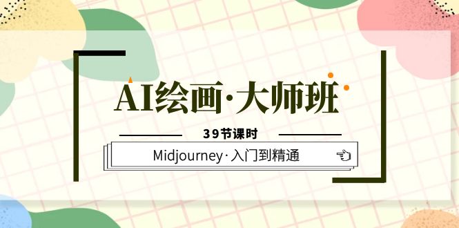 AI绘画·大师班，Midjourney·入门到精通（39节课时）-芸启轻创