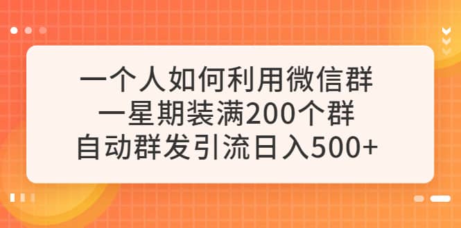 一个人如何利用微信群自动群发引流，一星期装满200个群，日入500-芸启轻创