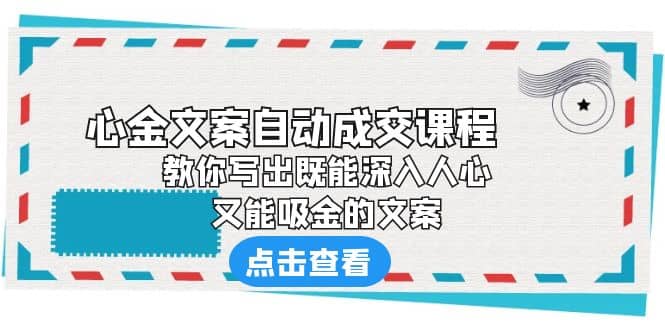 《心金文案自动成交课程》 教你写出既能深入人心、又能吸金的文案-芸启轻创