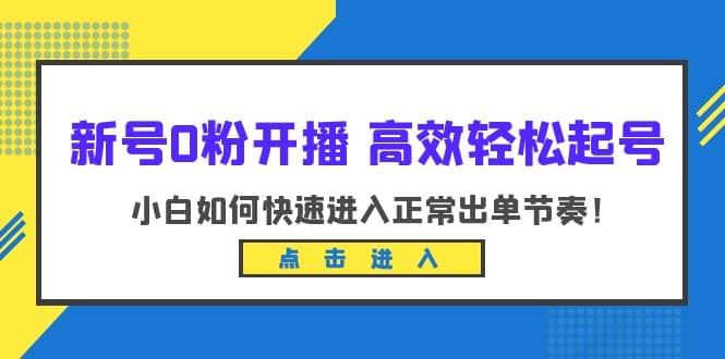 新号0粉开播-高效轻松起号：小白如何快速进入正常出单节奏（10节课）-芸启轻创