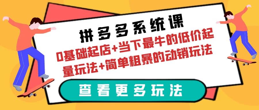 拼多多系统课：0基础起店 当下最牛的低价起量玩法 简单粗暴的动销玩法-芸启轻创